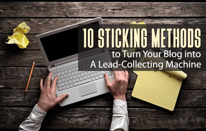 10 Sticking Methods to Turn Your Blog into Lead-Collecting Machine