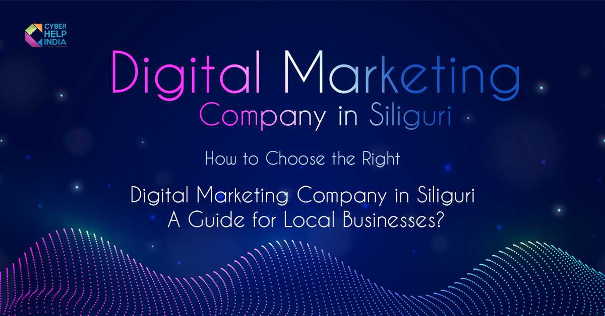 How to Choose the Right Digital Marketing Company in Siliguri: A Guide for Local Businesses?