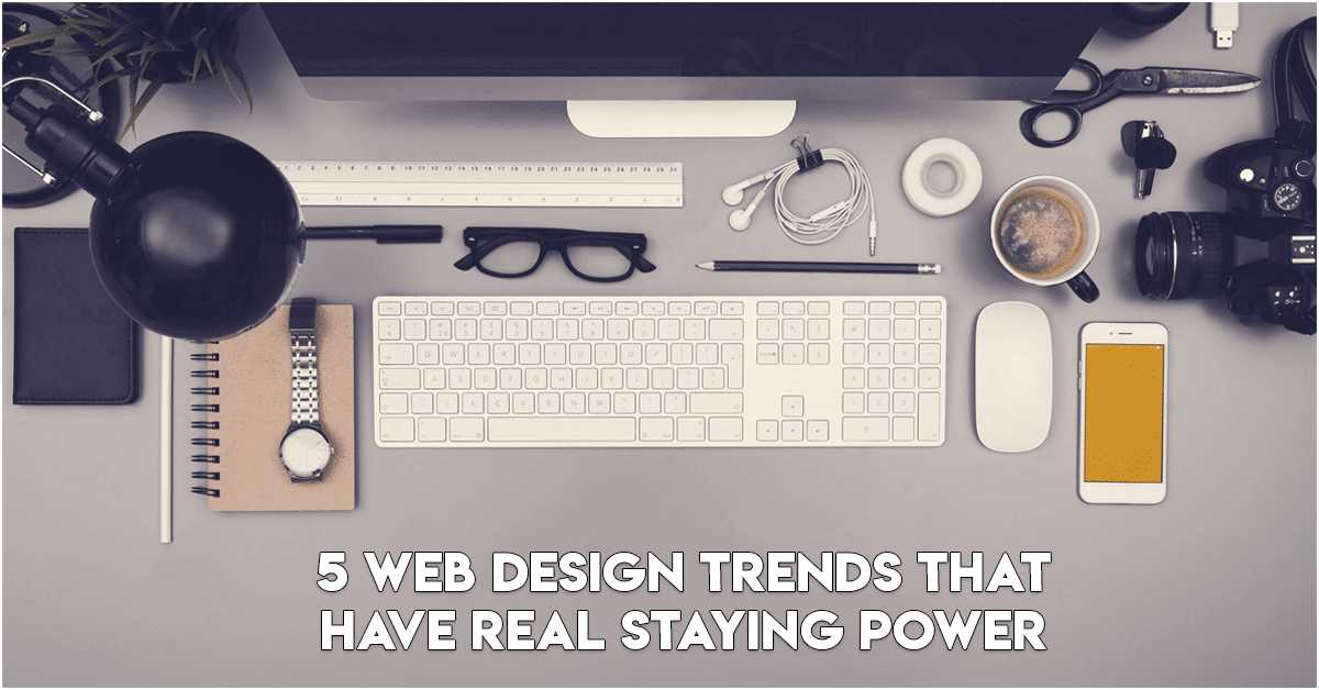 5 Web Design Trends That Have Real Staying Power