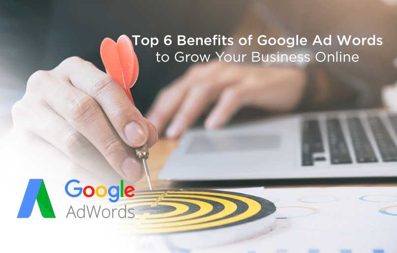 Top 6 Benefits of Google Ad Words to Grow Your Business Online