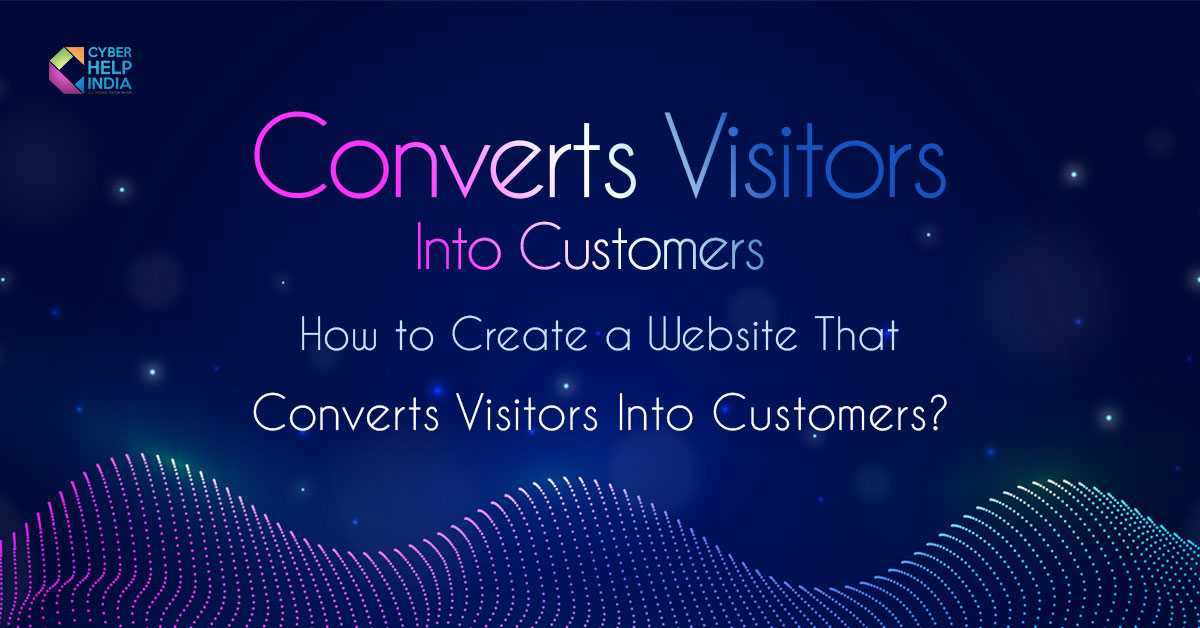 How to Create a Website That Converts Visitors Into Customers?