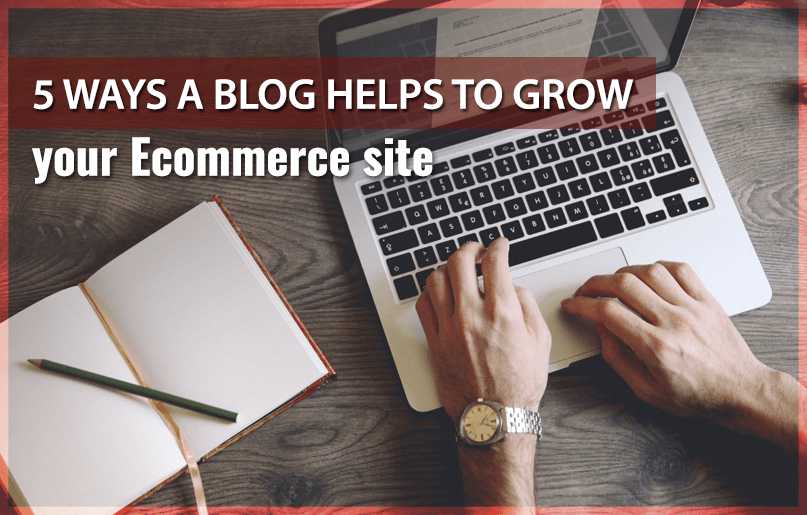 5 Ways a Blog helps to grow your E-commerce site