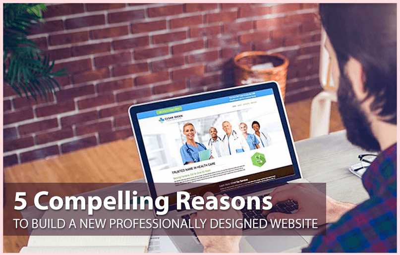 5 Compelling Reasons to Build a New Professionally Designed Website