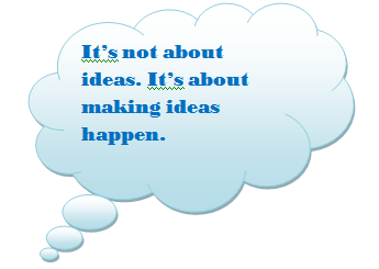 Its not about ideas. Its about making ideas happen